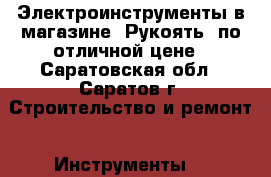 Электроинструменты в магазине “Рукоять“ по отличной цене - Саратовская обл., Саратов г. Строительство и ремонт » Инструменты   